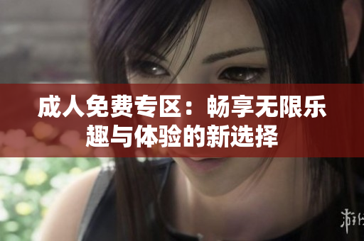 成人免费专区：畅享无限乐趣与体验的新选择