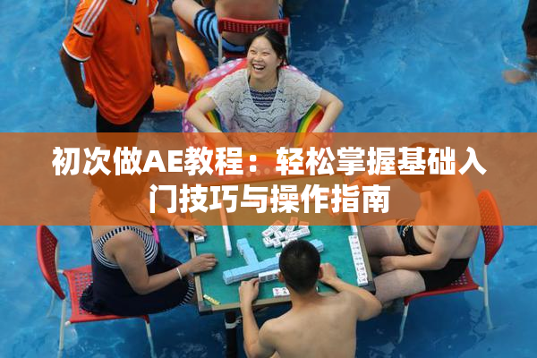 初次做AE教程：轻松掌握基础入门技巧与操作指南