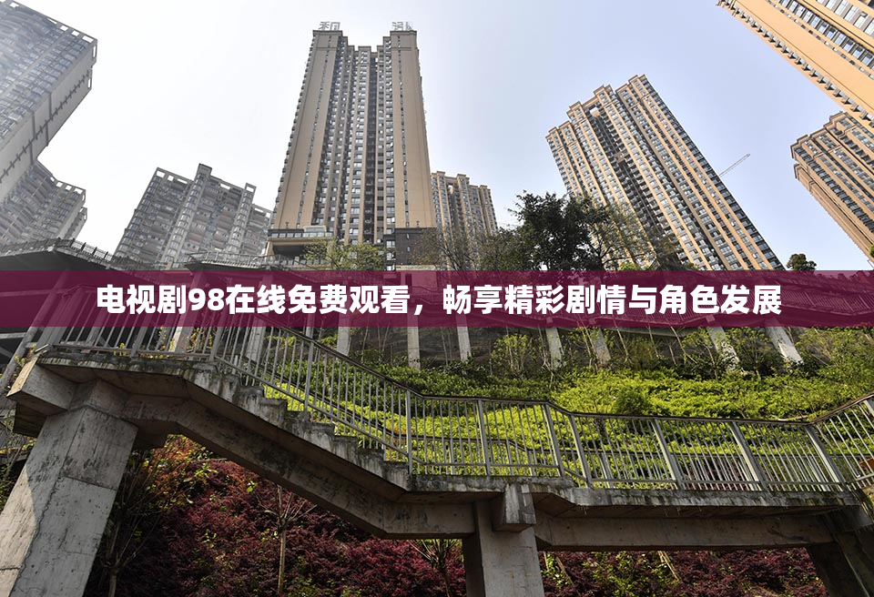 电视剧98在线免费观看，畅享精彩剧情与角色发展