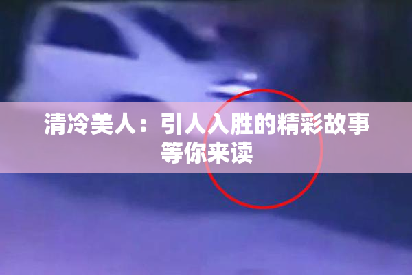 清冷美人：引人入胜的精彩故事等你来读