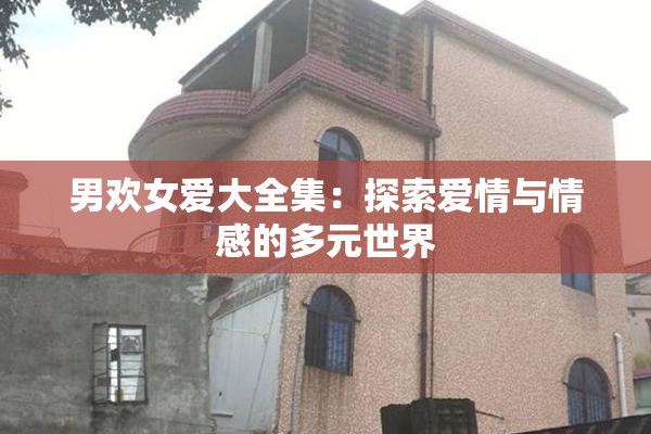 男欢女爱大全集：探索爱情与情感的多元世界