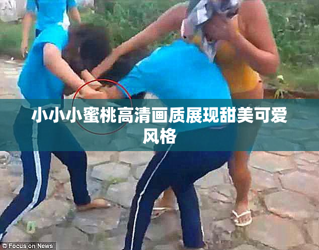 小小小蜜桃高清画质展现甜美可爱风格