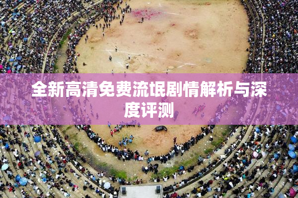 全新高清免费流氓剧情解析与深度评测