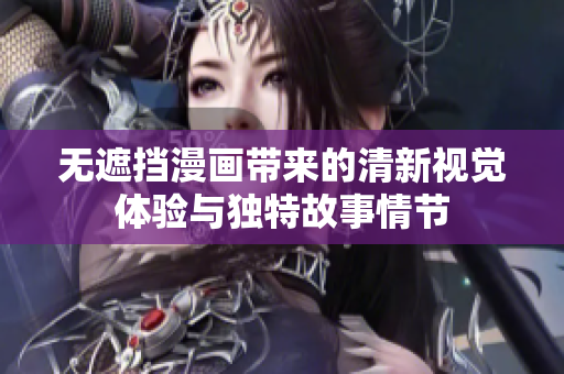 无遮挡漫画带来的清新视觉体验与独特故事情节