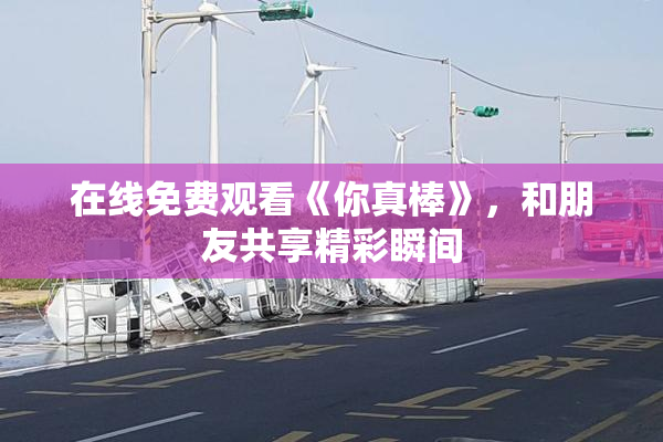 在线免费观看《你真棒》，和朋友共享精彩瞬间