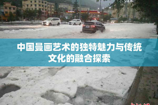 中国曼画艺术的独特魅力与传统文化的融合探索