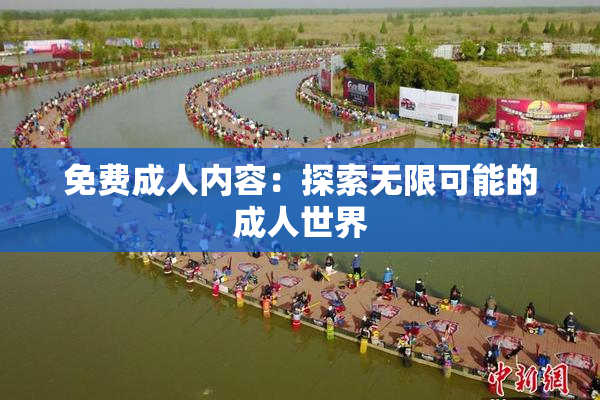 免费成人内容：探索无限可能的成人世界