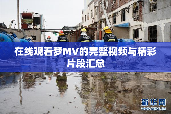 在线观看梦MV的完整视频与精彩片段汇总