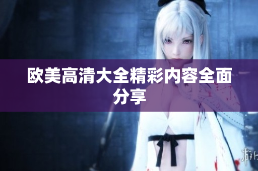 欧美高清大全精彩内容全面分享