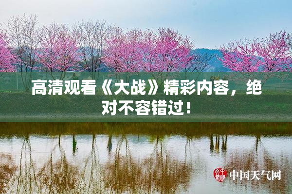 高清观看《大战》精彩内容，绝对不容错过！