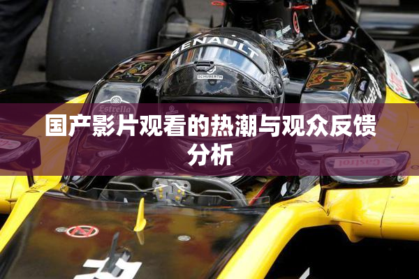 国产影片观看的热潮与观众反馈分析