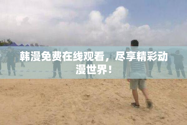 韩漫免费在线观看，尽享精彩动漫世界！