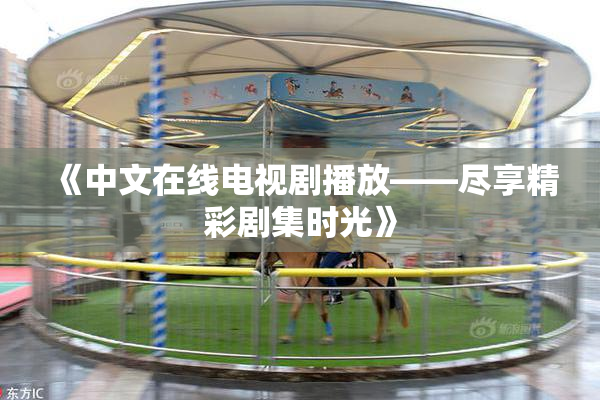 《中文在线电视剧播放——尽享精彩剧集时光》