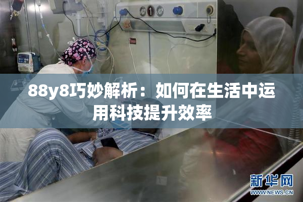 88y8巧妙解析：如何在生活中运用科技提升效率