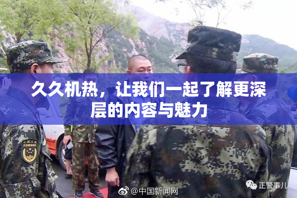 久久机热，让我们一起了解更深层的内容与魅力