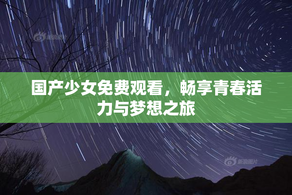 国产少女免费观看，畅享青春活力与梦想之旅