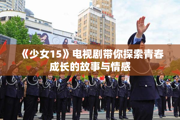 《少女15》电视剧带你探索青春成长的故事与情感