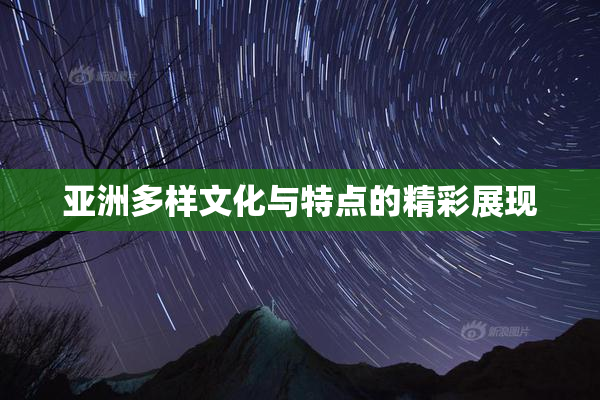 亚洲多样文化与特点的精彩展现