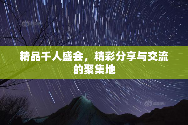 精品千人盛会，精彩分享与交流的聚集地