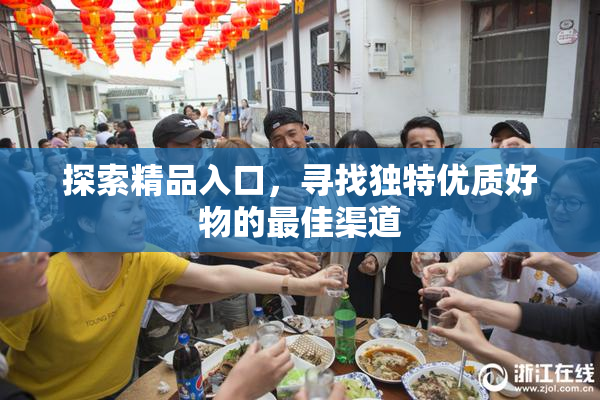 探索精品入口，寻找独特优质好物的最佳渠道