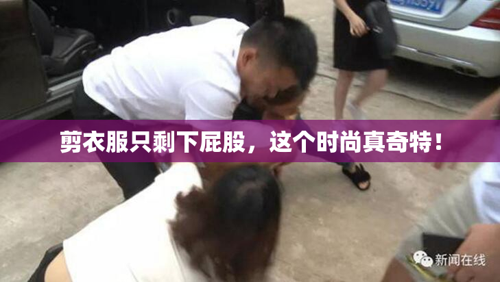 剪衣服只剩下屁股，这个时尚真奇特！