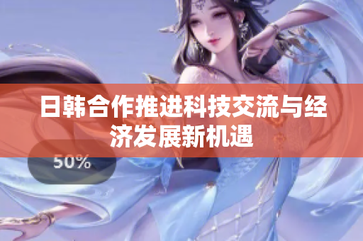 日韩合作推进科技交流与经济发展新机遇