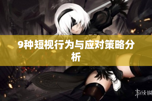 9种短视行为与应对策略分析