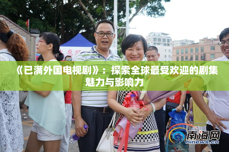 《已满外国电视剧》：探索全球最受欢迎的剧集魅力与影响力