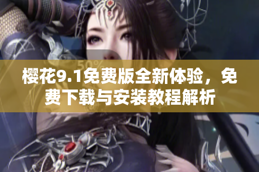 樱花9.1免费版全新体验，免费下载与安装教程解析