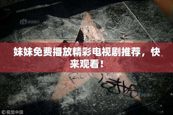 妹妹免费播放精彩电视剧推荐，快来观看！