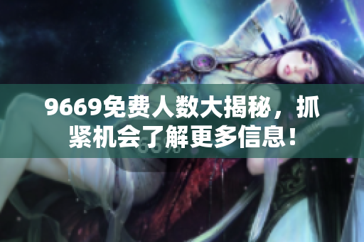 9669免费人数大揭秘，抓紧机会了解更多信息！