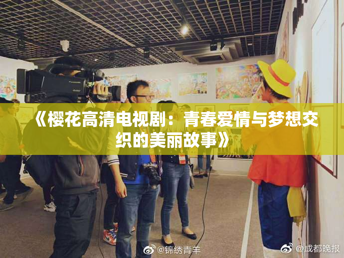 《樱花高清电视剧：青春爱情与梦想交织的美丽故事》