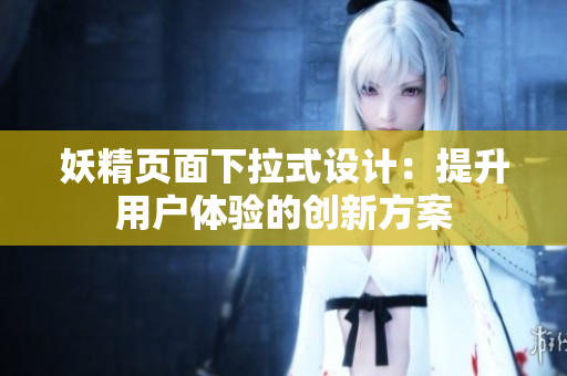 妖精页面下拉式设计：提升用户体验的创新方案