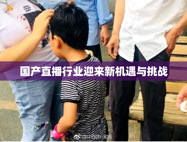 国产直播行业迎来新机遇与挑战