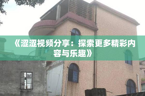 《涩涩视频分享：探索更多精彩内容与乐趣》