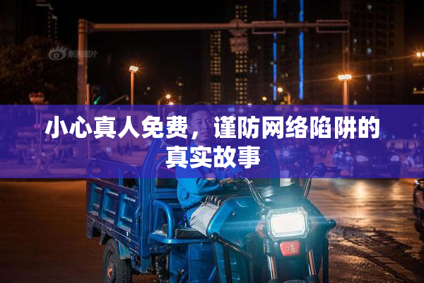 小心真人免费，谨防网络陷阱的真实故事