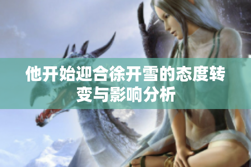 他开始迎合徐开雪的态度转变与影响分析