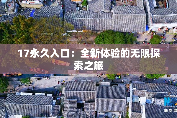 17永久入口：全新体验的无限探索之旅