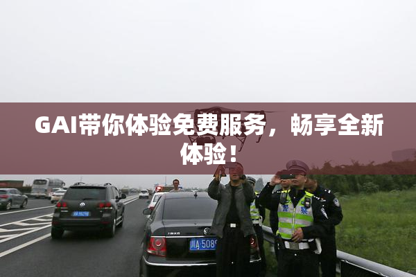 GAI带你体验免费服务，畅享全新体验！