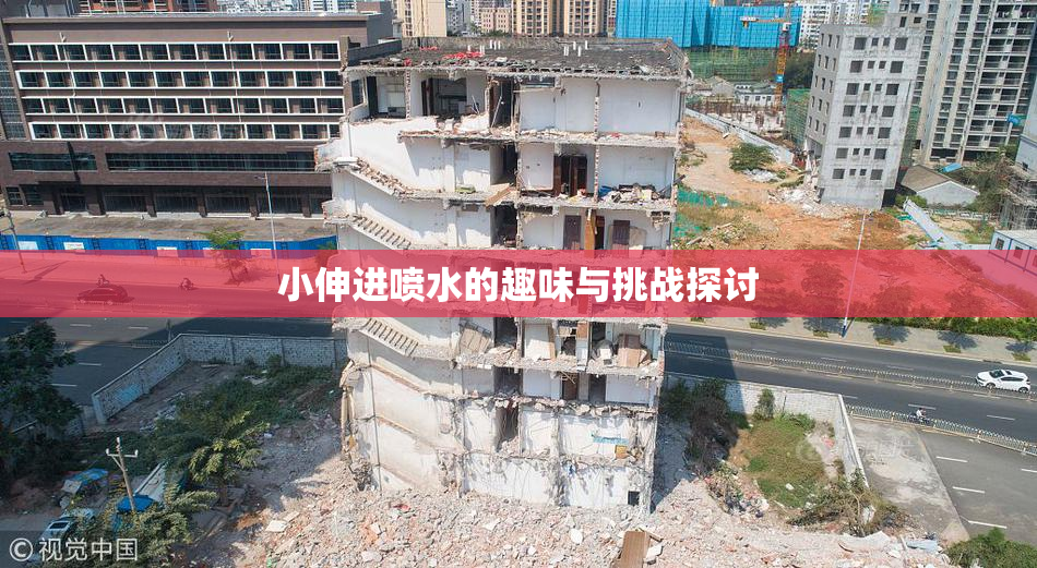 小伸进喷水的趣味与挑战探讨