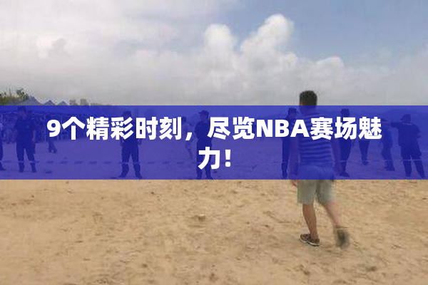 9个精彩时刻，尽览NBA赛场魅力！