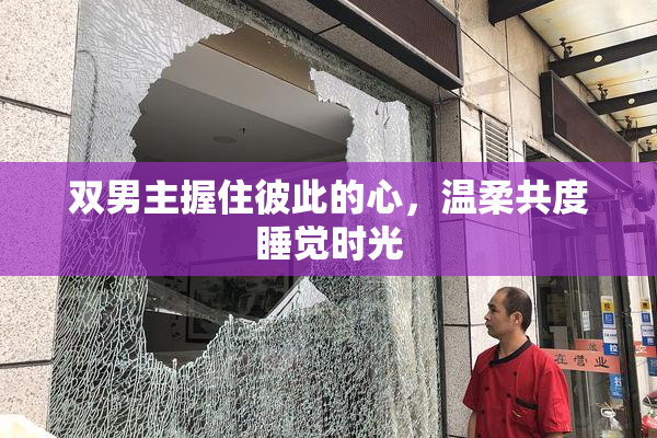 双男主握住彼此的心，温柔共度睡觉时光