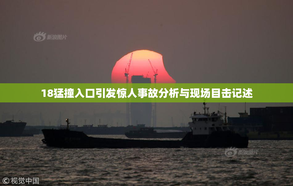 18猛撞入口引发惊人事故分析与现场目击记述