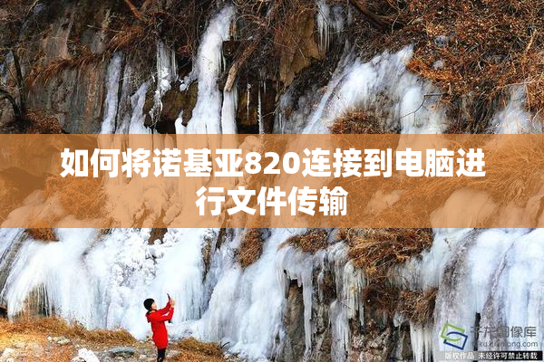如何将诺基亚820连接到电脑进行文件传输