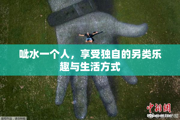 呲水一个人，享受独自的另类乐趣与生活方式