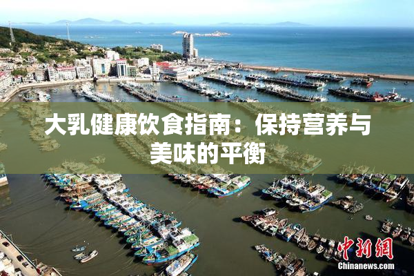 大乳健康饮食指南：保持营养与美味的平衡