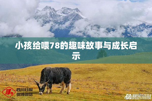 小孩给喂78的趣味故事与成长启示