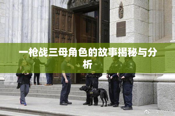 一枪战三母角色的故事揭秘与分析