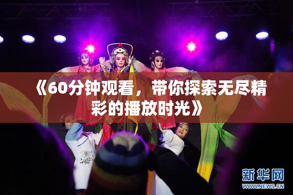 《60分钟观看，带你探索无尽精彩的播放时光》