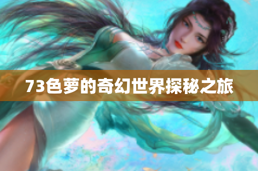 73色萝的奇幻世界探秘之旅